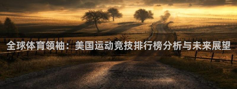 zyty中欧体育平台：全球体育领袖：美国运动竞技排行榜分析与未来展望